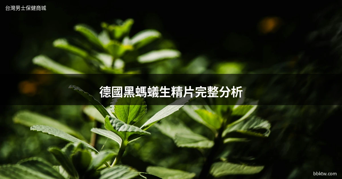 德國黑螞蟻生精片 中藥壯陽補腎 成分分析