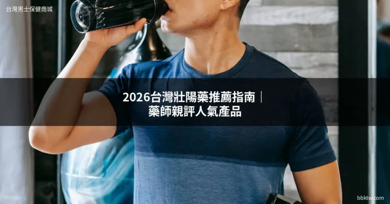 壯陽藥推薦 2026 台灣男士保健商城選購指南