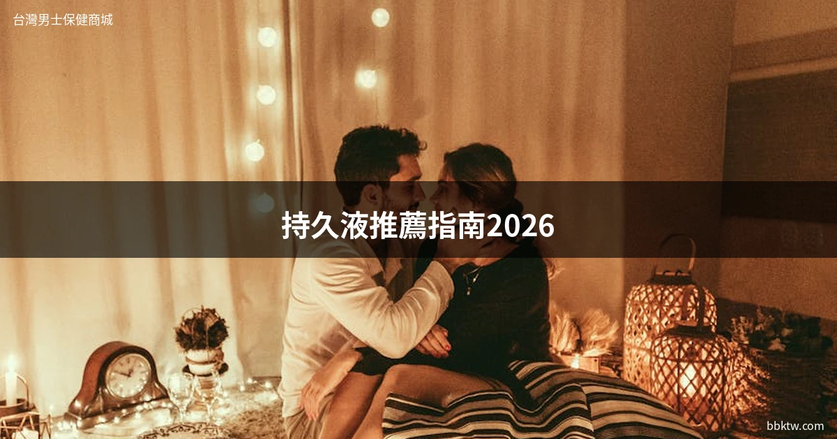 持久液推薦 持久噴霧 男性持久訓練 2026選購指南